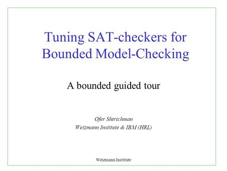 Weizmann Institute Tuning SAT-checkers for Bounded Model-Checking A bounded guided tour Ofer Shtrichman Weizmann Institute & IBM (HRL)