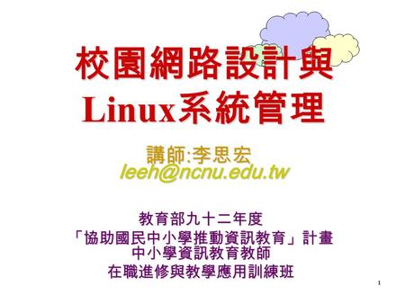 1 校園網路設計與 Linux 系統管理 教育部九十二年度 「協助國民中小學推動資訊教育」計畫 中小學資訊教育教師 在職進修與教學應用訓練班 講師 : 李思宏