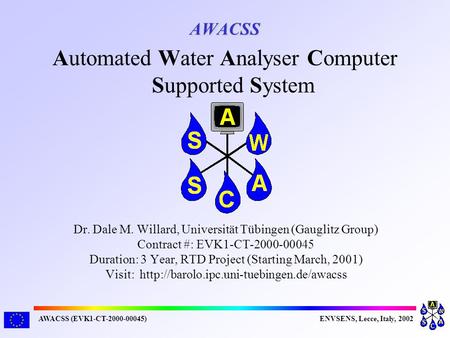 AWACSS (EVK1-CT-2000-00045)ENVSENS, Lecce, Italy, 2002 AWACSS Dr. Dale M. Willard, Universität Tübingen (Gauglitz Group) Contract #: EVK1-CT-2000-00045.