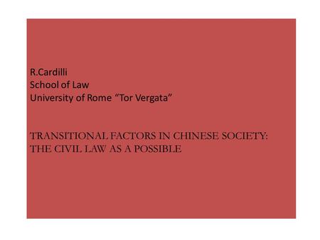 R.Cardilli School of Law University of Rome “Tor Vergata” TRANSITIONAL FACTORS IN CHINESE SOCIETY: THE CIVIL LAW AS A POSSIBLE.