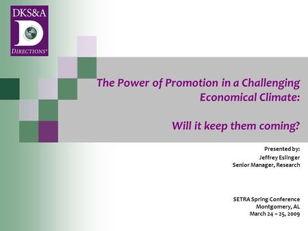 The Power of Promotion in a Challenging Economical Climate: Will it keep them coming? Presented by: Jeffrey Eslinger Senior Manager, Research SETRA Spring.