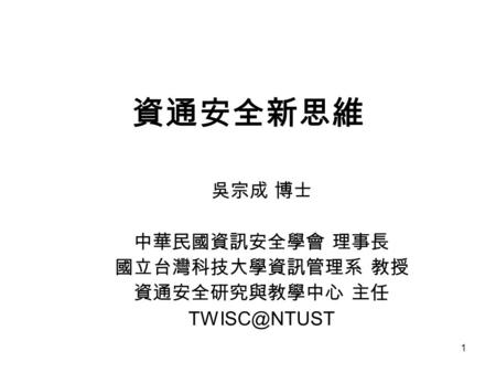 吳宗成 博士 中華民國資訊安全學會 理事長 國立台灣科技大學資訊管理系 教授 資通安全研究與教學中心 主任 TWISC＠NTUST