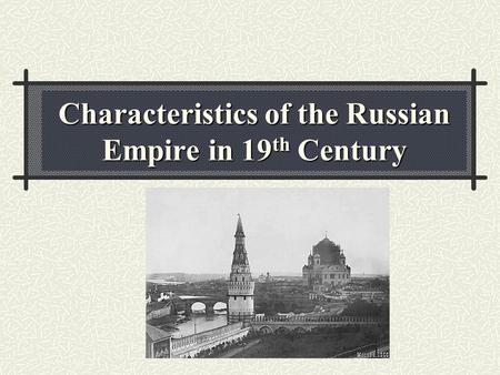 Characteristics of the Russian Empire in 19 th Century.