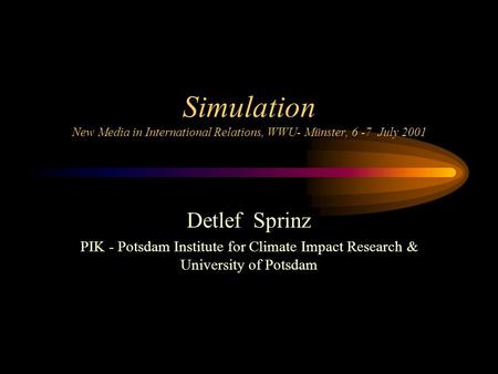 Simulation New Media in International Relations, WWU- Münster, 6 -7 July 2001 Detlef Sprinz PIK - Potsdam Institute for Climate Impact Research & University.