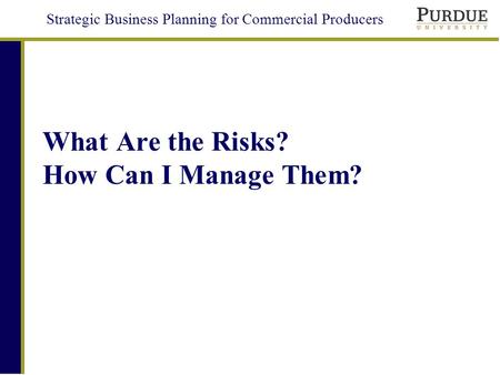 Strategic Business Planning for Commercial Producers What Are the Risks? How Can I Manage Them?