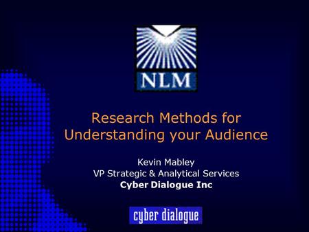 Research Methods for Understanding your Audience Kevin Mabley VP Strategic & Analytical Services Cyber Dialogue Inc.