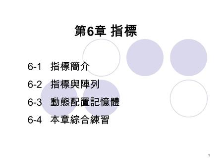 6-1 指標簡介 6-2 指標與陣列 6-3 動態配置記憶體 6-4 本章綜合練習