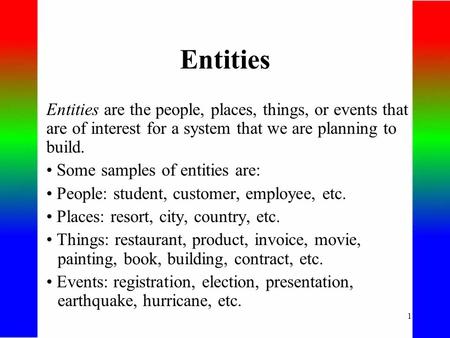 1 Entities Entities are the people, places, things, or events that are of interest for a system that we are planning to build. Some samples of entities.