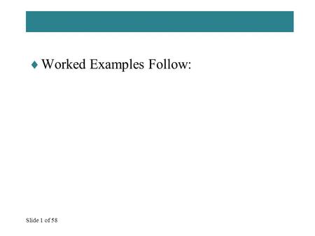 Slide 1 of 58  Worked Examples Follow:. Slide 2 of 58.