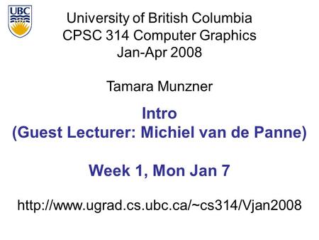 University of British Columbia CPSC 314 Computer Graphics Jan-Apr 2008 Tamara Munzner  Intro (Guest Lecturer: