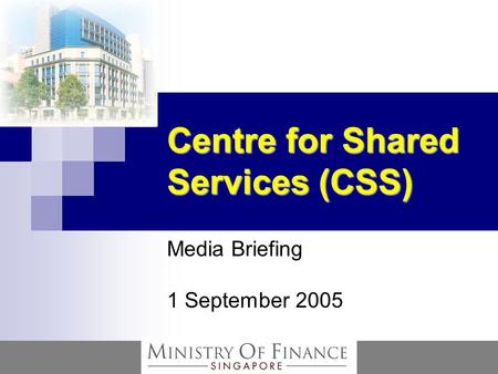 Centre for Shared Services (CSS) Media Briefing 1 September 2005.