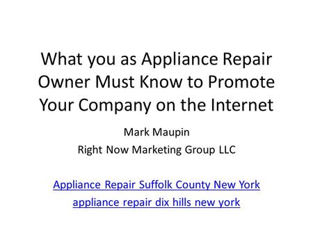 What you as Appliance Repair Owner Must Know to Promote Your Company on the Internet Mark Maupin Right Now Marketing Group LLC Appliance Repair Suffolk.