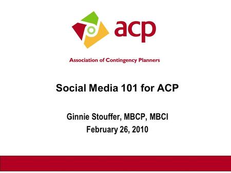 Social Media 101 for ACP Ginnie Stouffer, MBCP, MBCI February 26, 2010.