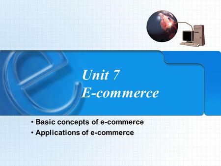 Unit 7 E-commerce Basic concepts of e-commerce Applications of e-commerce.