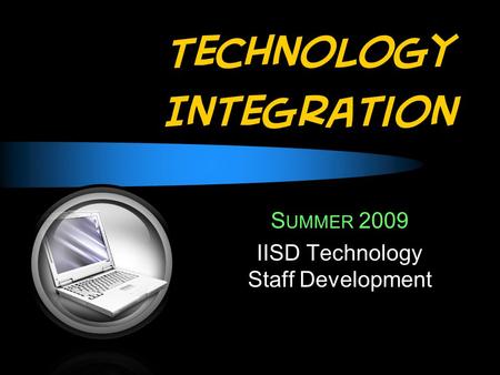 Technology Integration S UMMER 2009 IISD Technology Staff Development.