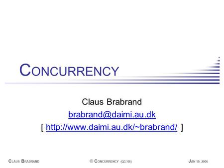 C LAUS B RABRAND © C ONCURRENCY (Q3,’06) J AN 19, 2006 C ONCURRENCY Claus Brabrand [  ]http://www.daimi.au.dk/~brabrand/