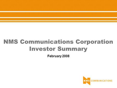 NMS Communications Corporation Investor Summary February 2008.