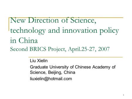 1 New Direction of Science, technology and innovation policy in China Second BRICS Project, April.25-27, 2007 Liu Xielin Graduate University of Chinese.