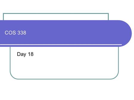 COS 338 Day 18. DAY 18 Agenda Second capstone progress report over due Lab 5 graded 1 A, 2 B’s, 2 F’s and 1 non-submits Assignment 5 Graded 2 A’s, 2 B’s.