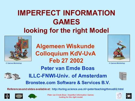 Peter van Emde Boas: Imperfect Information Games; looking for the right model. IMPERFECT INFORMATION GAMES looking for the right Model Peter van Emde Boas.