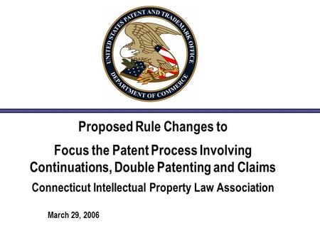 Proposed Rule Changes to Focus the Patent Process Involving Continuations, Double Patenting and Claims Connecticut Intellectual Property Law Association.