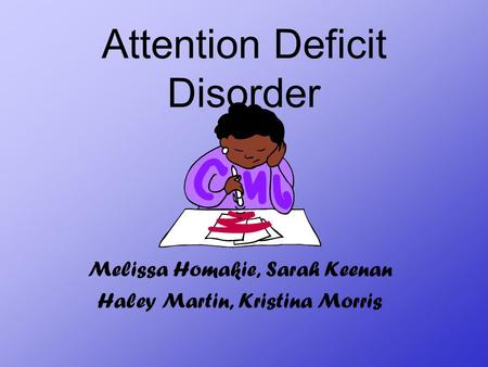 Attention Deficit Disorder Melissa Homakie, Sarah Keenan Haley Martin, Kristina Morris.