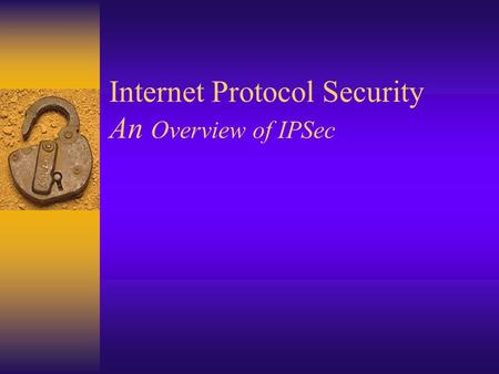 Internet Protocol Security An Overview of IPSec. Outline:  What Security Problem?  Understanding TCP/IP.  Security at What Level?  IP Security. 