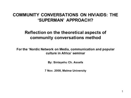 1 COMMUNITY CONVERSATIONS ON HIV/AIDS: THE ‘SUPERMAN’ APPROACH? Reflection on the theoretical aspects of community conversations method For the ‘Nordic.