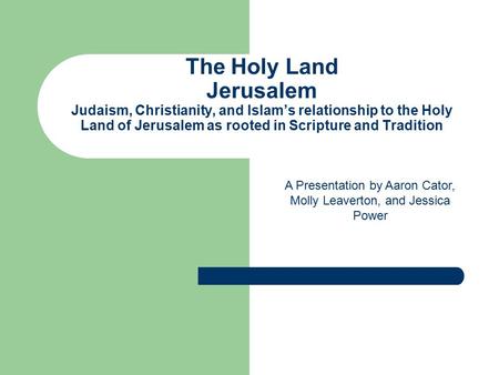 The Holy Land Jerusalem Judaism, Christianity, and Islam’s relationship to the Holy Land of Jerusalem as rooted in Scripture and Tradition A Presentation.