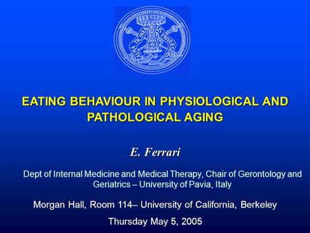 EATING BEHAVIOUR IN PHYSIOLOGICAL AND PATHOLOGICAL AGING E. Ferrari Dept of Internal Medicine and Medical Therapy, Chair of Gerontology and Geriatrics.