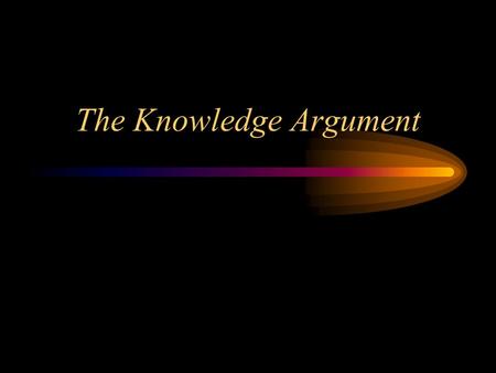 The Knowledge Argument Mary in captivity Mary is raised from birth in the Black & White (and grey) room. Her skin pigments are altered, her hair dyed.