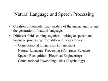 Natural Language and Speech Processing Creation of computational models of the understanding and the generation of natural language. Different fields coming.