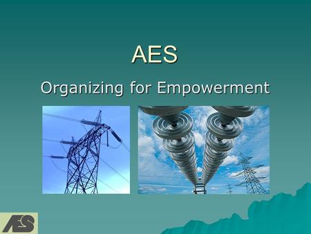 AES Organizing for Empowerment. AES  Founded in 1981 by Chairman Roger Sant & CEO Dennis Bakke  Based in Arlington, Virginia  Currently 90 plants in.