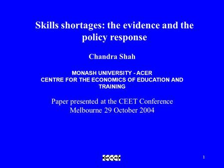 CEET1 Skills shortages: the evidence and the policy response Chandra Shah MONASH UNIVERSITY - ACER CENTRE FOR THE ECONOMICS OF EDUCATION AND TRAINING Paper.