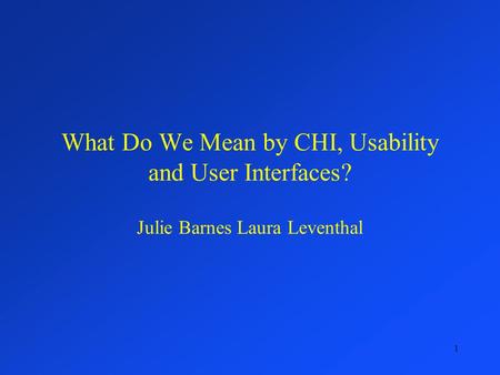 1 What Do We Mean by CHI, Usability and User Interfaces? Julie Barnes Laura Leventhal.