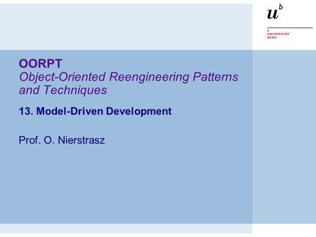 OORPT Object-Oriented Reengineering Patterns and Techniques 13. Model-Driven Development Prof. O. Nierstrasz.