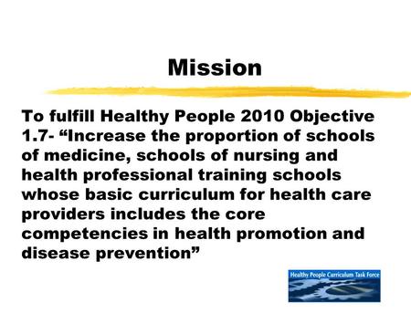 Mission To fulfill Healthy People 2010 Objective 1.7- “Increase the proportion of schools of medicine, schools of nursing and health professional training.