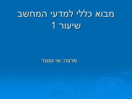 מבוא כללי למדעי המחשב שיעור 1