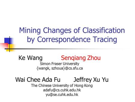 Mining Changes of Classification by Correspondence Tracing Ke Wang Senqiang Zhou Simon Fraser University {wangk, Wai Chee Ada Fu Jeffrey.