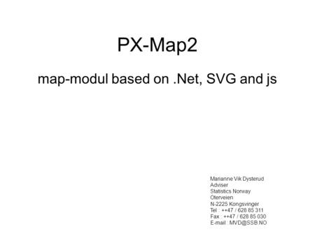 PX-Map2 map-modul based on.Net, SVG and js Marianne Vik Dysterud Adviser Statistics Norway Oterveien N-2225 Kongsvinger Tel : ++47 / 628 85 311 Fax : ++47.