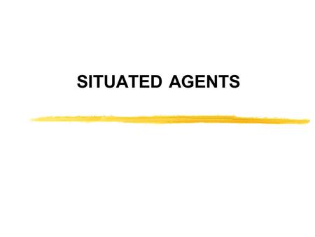 SITUATED AGENTS. John S Gero Agents – Situated Agents Basic Ideas Interaction not just encoding Construction not just recall Cognitive Science Dewey (1896):