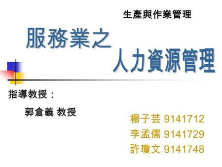 楊子芸 9141712 李孟儒 9141729 許瓊文 9141748 指導教授： 郭倉義 教授 生產與作業管理.