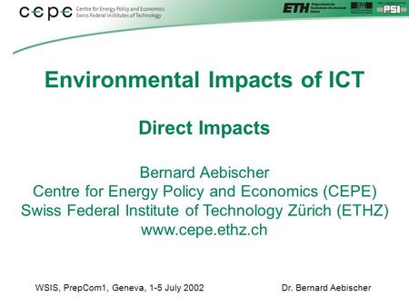 WSIS, PrepCom1, Geneva, 1-5 July 2002Dr. Bernard Aebischer Environmental Impacts of ICT Direct Impacts Bernard Aebischer Centre for Energy Policy and Economics.