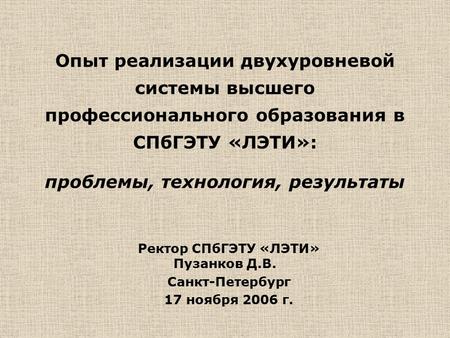 Опыт реализации двухуровневой системы высшего профессионального образования в СПбГЭТУ «ЛЭТИ»: проблемы, технология, результаты Ректор СПбГЭТУ «ЛЭТИ» Пузанков.