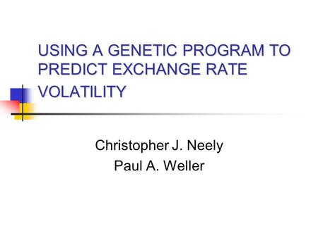 USING A GENETIC PROGRAM TO PREDICT EXCHANGE RATE VOLATILITY Christopher J. Neely Paul A. Weller.