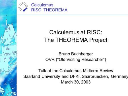 Calculemus RISC THEOREMA Calculemus at RISC: The THEOREMA Project Bruno Buchberger OVR (“Old Visiting Researcher”) Talk at the Calculemus Midterm Review.