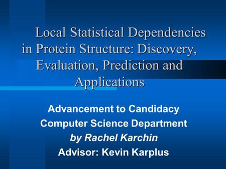 Local Statistical Dependencies in Protein Structure: Discovery, Evaluation, Prediction and Applications Advancement to Candidacy Computer Science Department.