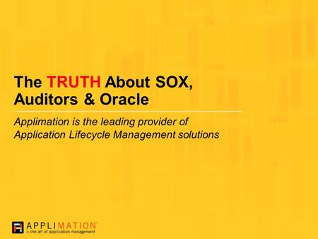 The TRUTH About SOX, Auditors & Oracle Applimation is the leading provider of Application Lifecycle Management solutions.