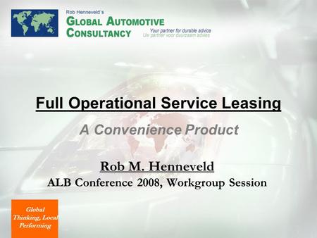 Full Operational Service Leasing A Convenience Product Rob M. Henneveld ALB Conference 2008, Workgroup Session Global Thinking, Local Performing.