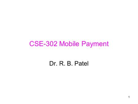 1 CSE-302 Mobile Payment Dr. R. B. Patel. 2 What is Driving Mobile Payment? Maximization of revenue from wireless data services The handset as personal.